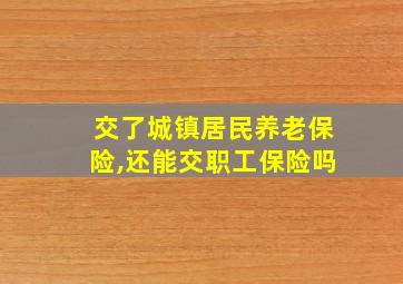 交了城镇居民养老保险,还能交职工保险吗