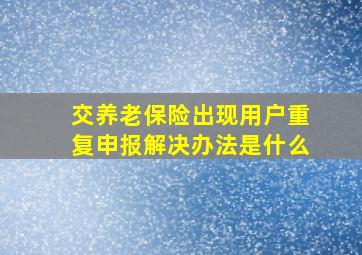 交养老保险出现用户重复申报解决办法是什么