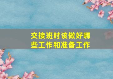 交接班时该做好哪些工作和准备工作