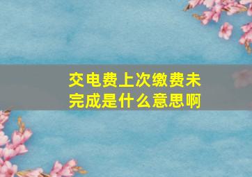 交电费上次缴费未完成是什么意思啊