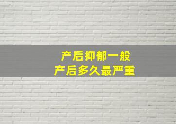 产后抑郁一般产后多久最严重