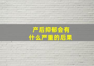 产后抑郁会有什么严重的后果