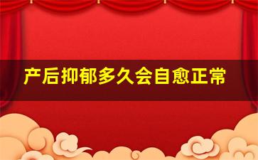 产后抑郁多久会自愈正常