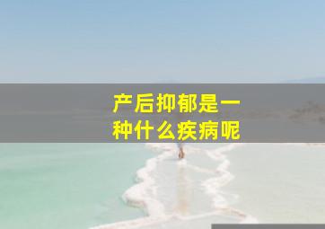 产后抑郁是一种什么疾病呢