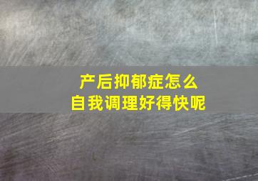 产后抑郁症怎么自我调理好得快呢