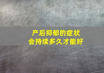 产后抑郁的症状会持续多久才能好