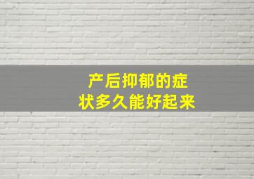 产后抑郁的症状多久能好起来