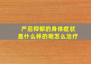 产后抑郁的身体症状是什么样的呢怎么治疗