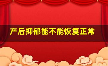 产后抑郁能不能恢复正常