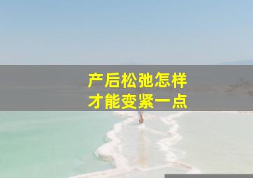 产后松弛怎样才能变紧一点