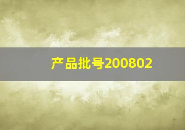 产品批号200802