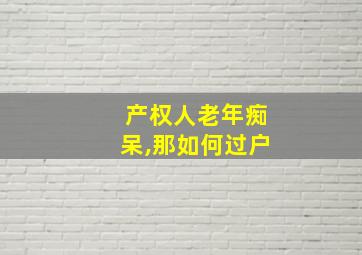 产权人老年痴呆,那如何过户