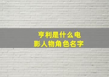 亨利是什么电影人物角色名字