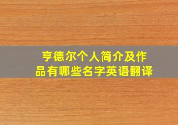 亨德尔个人简介及作品有哪些名字英语翻译