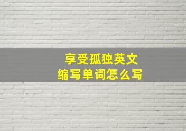 享受孤独英文缩写单词怎么写