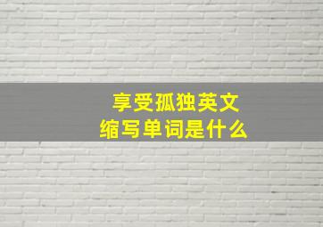 享受孤独英文缩写单词是什么