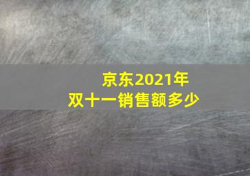 京东2021年双十一销售额多少