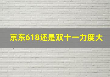 京东618还是双十一力度大