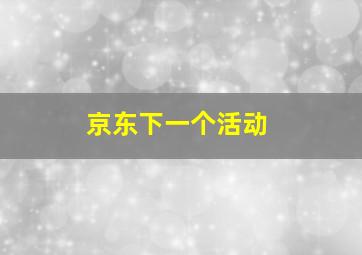 京东下一个活动