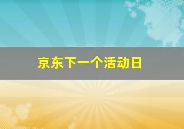 京东下一个活动日