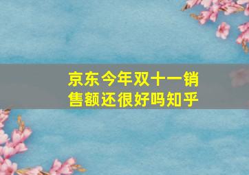 京东今年双十一销售额还很好吗知乎