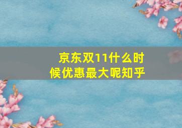 京东双11什么时候优惠最大呢知乎