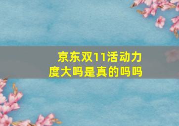 京东双11活动力度大吗是真的吗吗