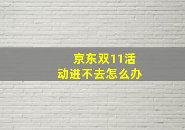 京东双11活动进不去怎么办