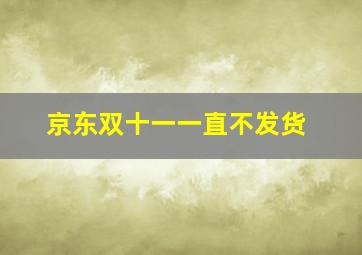 京东双十一一直不发货