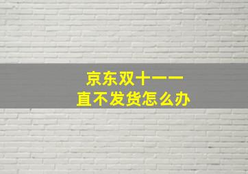 京东双十一一直不发货怎么办