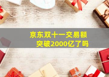 京东双十一交易额突破2000亿了吗