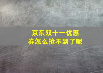 京东双十一优惠券怎么抢不到了呢