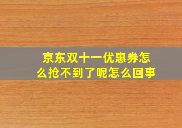 京东双十一优惠券怎么抢不到了呢怎么回事