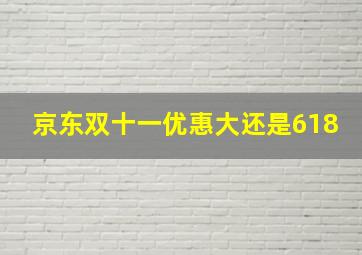 京东双十一优惠大还是618