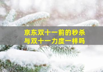 京东双十一前的秒杀与双十一力度一样吗