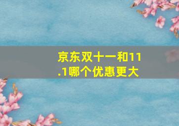 京东双十一和11.1哪个优惠更大