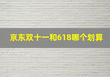 京东双十一和618哪个划算