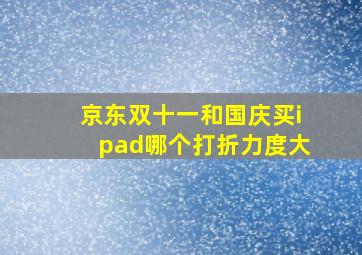 京东双十一和国庆买ipad哪个打折力度大