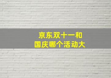 京东双十一和国庆哪个活动大