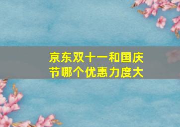 京东双十一和国庆节哪个优惠力度大