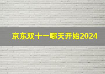 京东双十一哪天开始2024