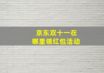 京东双十一在哪里领红包活动