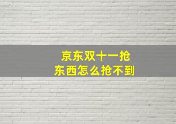 京东双十一抢东西怎么抢不到