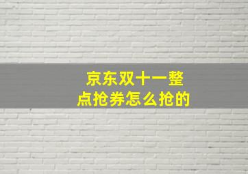 京东双十一整点抢券怎么抢的