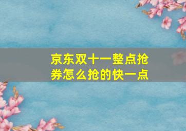 京东双十一整点抢券怎么抢的快一点