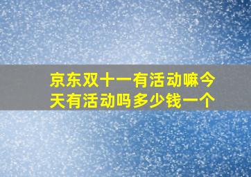 京东双十一有活动嘛今天有活动吗多少钱一个