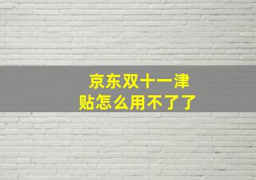 京东双十一津贴怎么用不了了