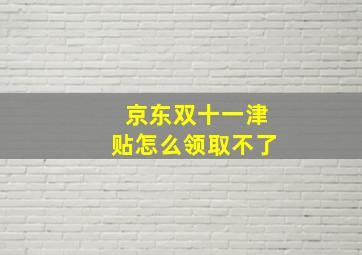 京东双十一津贴怎么领取不了