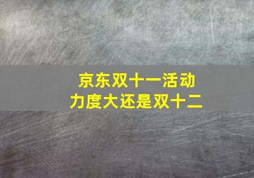 京东双十一活动力度大还是双十二