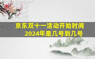 京东双十一活动开始时间2024年是几号到几号